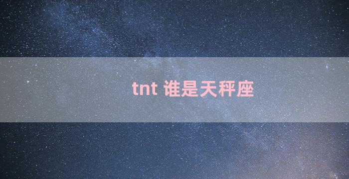 tnt 谁是天秤座